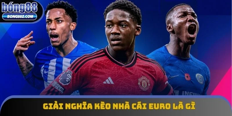 Giải nghĩa kèo nhà cái Euro là gì Giải nghĩa kèo nhà cái Euro là gì